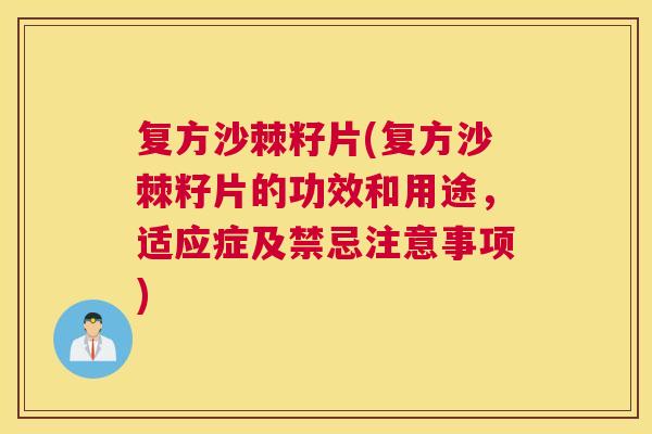 复方沙棘籽片(复方沙棘籽片的功效和用途，适应症及禁忌注意事项)