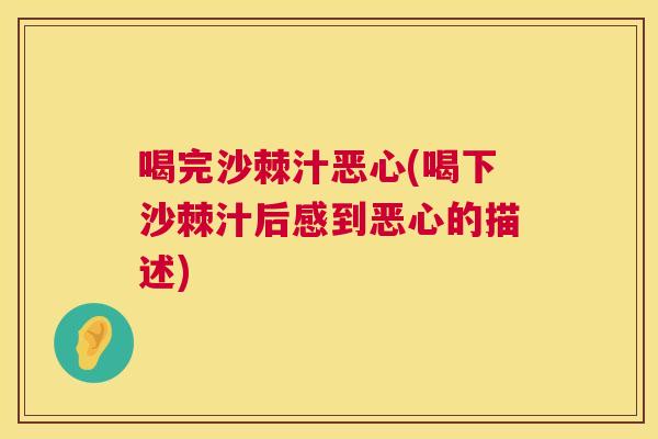 喝完沙棘汁恶心(喝下沙棘汁后感到恶心的描述)