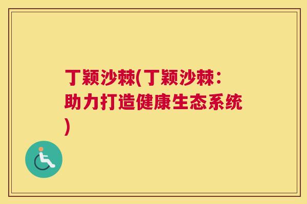 丁颖沙棘(丁颖沙棘：助力打造健康生态系统)