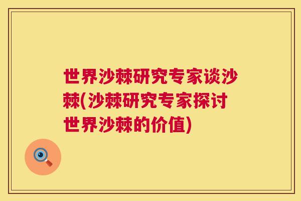 世界沙棘研究专家谈沙棘(沙棘研究专家探讨世界沙棘的价值)