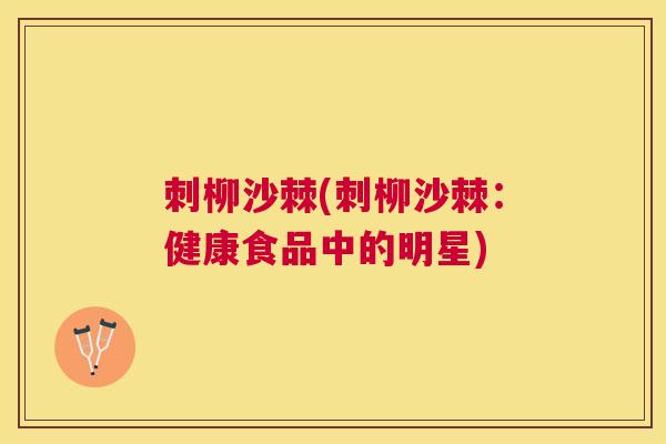 刺柳沙棘(刺柳沙棘：健康食品中的明星)