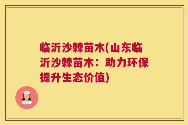 临沂沙棘苗木(山东临沂沙棘苗木：助力环保提升生态价值)