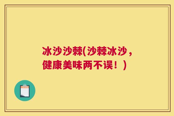 冰沙沙棘(沙棘冰沙，健康美味两不误！)