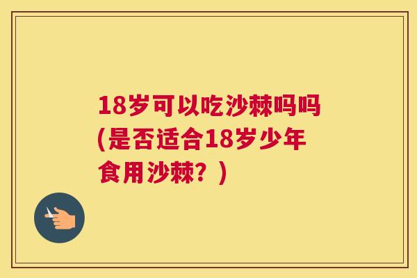 18岁可以吃沙棘吗吗(是否适合18岁少年食用沙棘？)