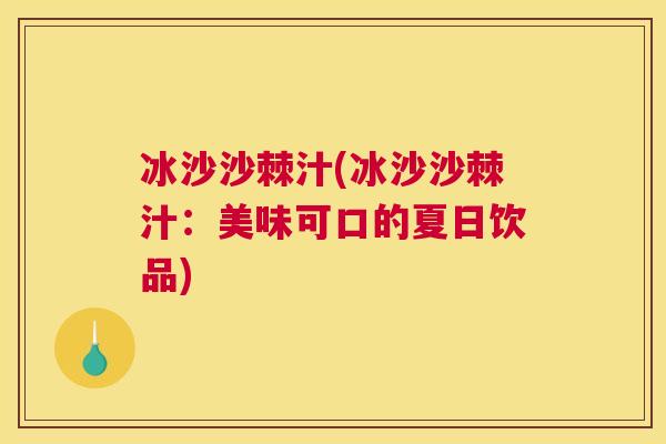 冰沙沙棘汁(冰沙沙棘汁：美味可口的夏日饮品)