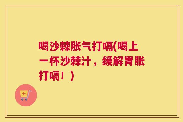喝沙棘打嗝(喝上一杯沙棘汁,缓解胃胀打嗝!) 喝沙棘打嗝(喝上一杯沙棘汁,缓解胃胀打嗝!)