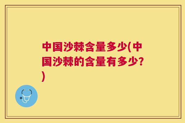 中国沙棘含量多少(中国沙棘的含量有多少？)