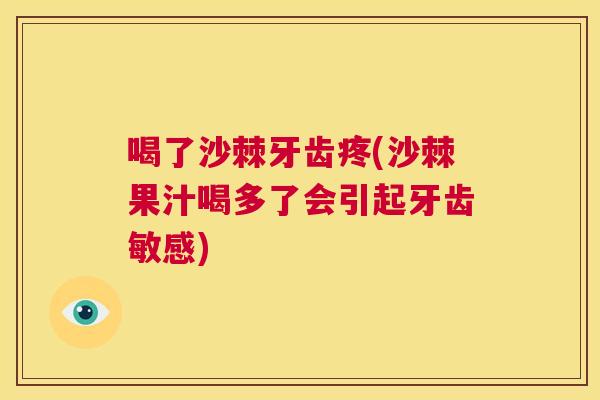 喝了沙棘牙齿疼(沙棘果汁喝多了会引起牙齿敏感)