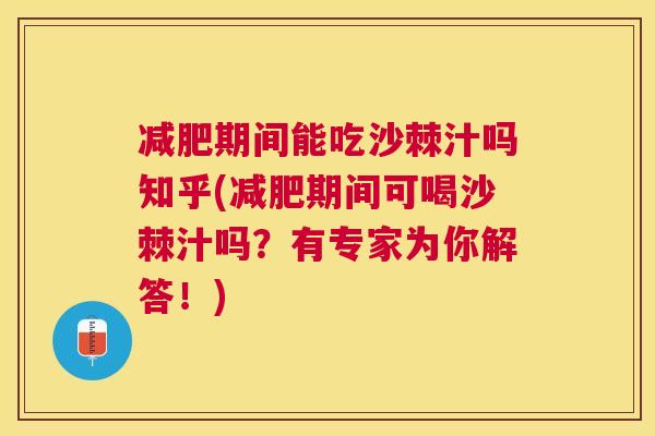 减肥期间能吃沙棘汁吗知乎(减肥期间可喝沙棘汁吗？有专家为你解答！)