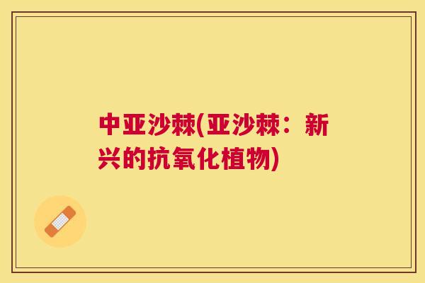 中亚沙棘(亚沙棘：新兴的抗氧化植物)