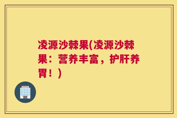 凌源沙棘果(凌源沙棘果：营养丰富，护肝养胃！)