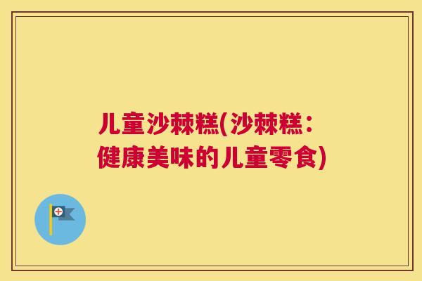 儿童沙棘糕(沙棘糕：健康美味的儿童零食)