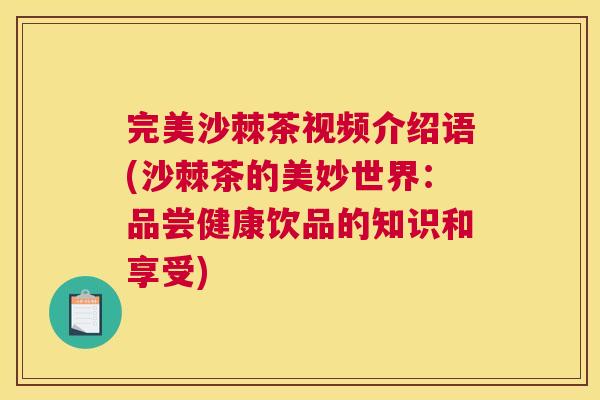 完美沙棘茶视频介绍语(沙棘茶的美妙世界：品尝健康饮品的知识和享受)