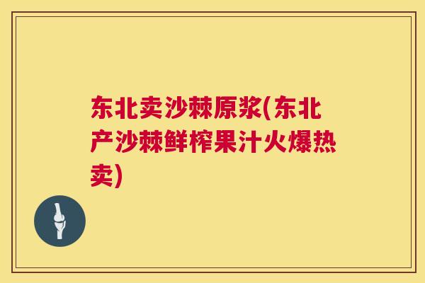 东北卖沙棘原浆(东北产沙棘鲜榨果汁火爆热卖)