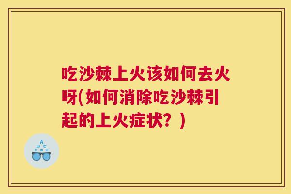 吃沙棘上火该如何去火呀(如何消除吃沙棘引起的上火症状？)