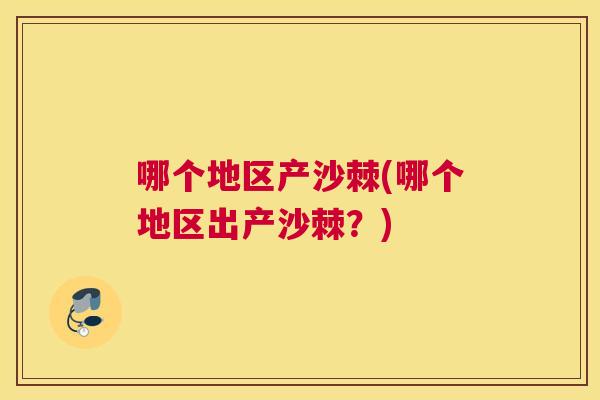 哪个地区产沙棘(哪个地区出产沙棘？)