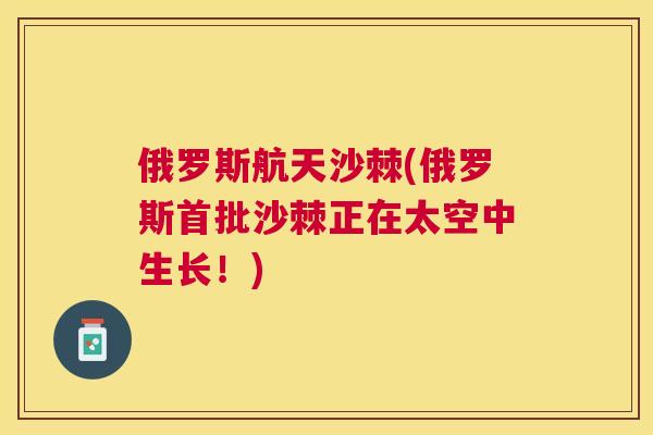 俄罗斯航天沙棘(俄罗斯首批沙棘正在太空中生长！)