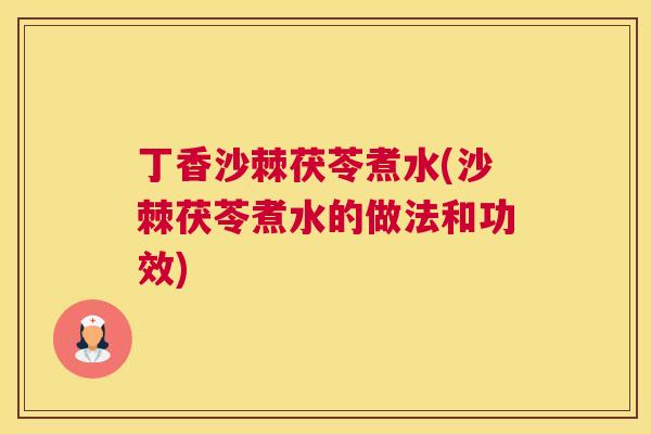 丁香沙棘茯苓煮水(沙棘茯苓煮水的做法和功效)