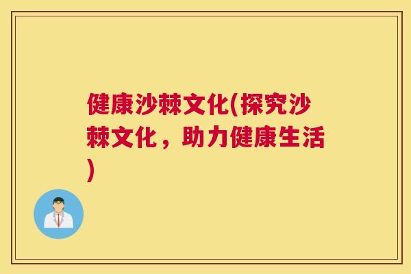 健康沙棘文化(探究沙棘文化，助力健康生活)