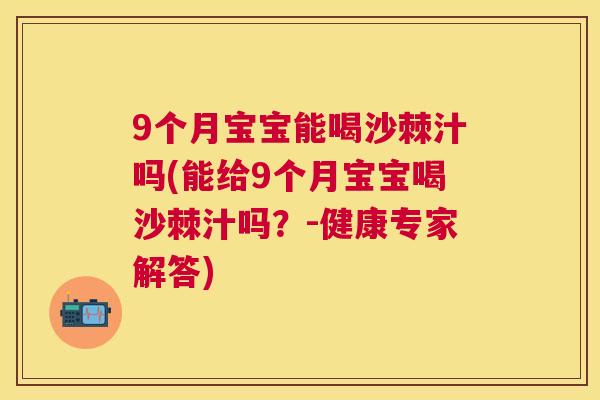 9个月宝宝能喝沙棘汁吗(能给9个月宝宝喝沙棘汁吗？-健康专家解答)
