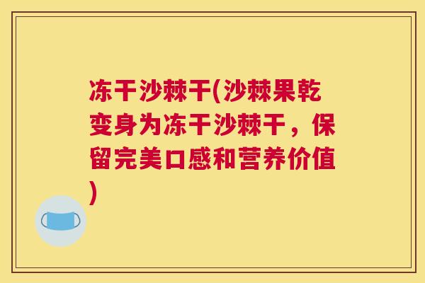 冻干沙棘干(沙棘果乾变身为冻干沙棘干，保留完美口感和营养价值)