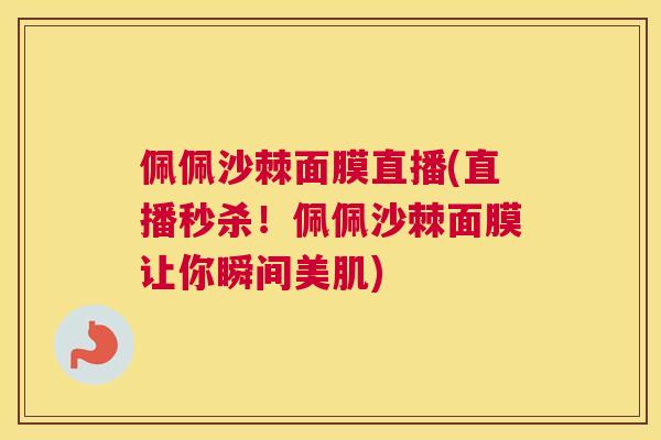 佩佩沙棘面膜直播(直播秒杀！佩佩沙棘面膜让你瞬间美肌)