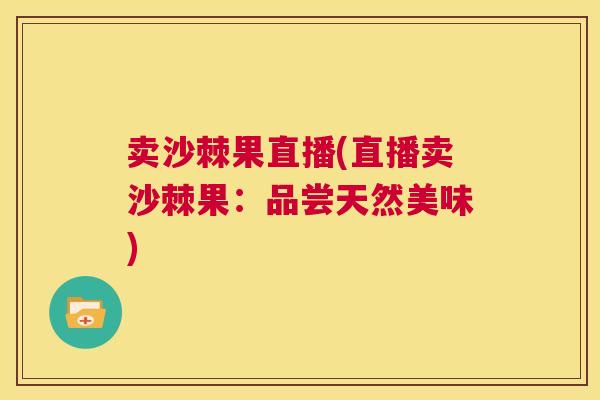 卖沙棘果直播(直播卖沙棘果:品尝天然美味)