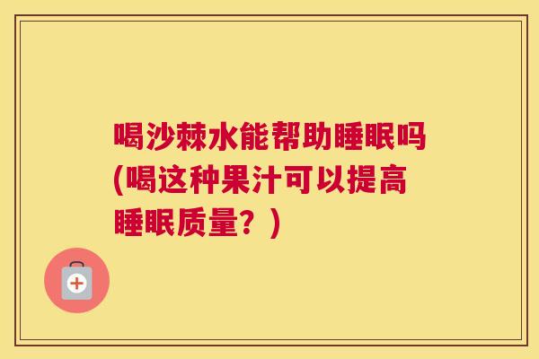 喝沙棘水能帮助睡眠吗(喝这种果汁可以提高睡眠质量？)