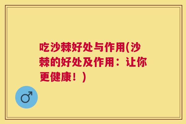 吃沙棘好处与作用(沙棘的好处及作用:让你更健康!) 吃沙棘好处与作用(沙棘的好处及作用:让你更健康!)