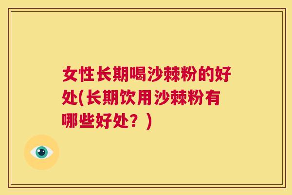 女性长期喝沙棘粉的好处(长期饮用沙棘粉有哪些好处?) 女性长期喝沙棘粉的好处(长期饮用沙棘粉有哪些好处?)