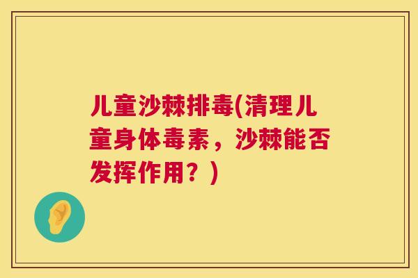 儿童沙棘排毒(清理儿童身体毒素，沙棘能否发挥作用？)