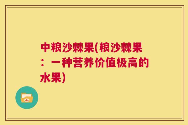 中粮沙棘果(粮沙棘果：一种营养价值极高的水果)
