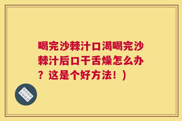 喝完沙棘汁口渴喝完沙棘汁后口干舌燥怎么办？这是个好方法！)