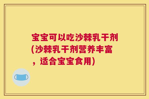 宝宝可以吃沙棘乳干剂(沙棘乳干剂营养丰富，适合宝宝食用)