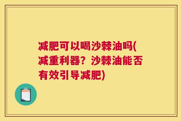 减肥可以喝沙棘油吗(减重利器？沙棘油能否有效引导减肥)