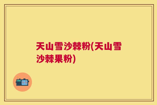 天山雪沙棘粉(天山雪沙棘果粉) 天山雪沙棘粉(天山雪沙棘果粉)