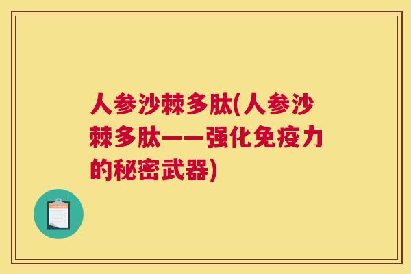 人参沙棘多肽(人参沙棘多肽——强化免疫力的秘密武器)