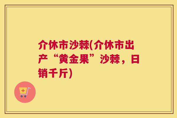 介休市沙棘(介休市出产“黄金果”沙棘，日销千斤)