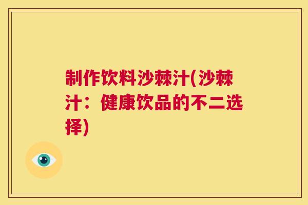 制作饮料沙棘汁(沙棘汁：健康饮品的不二选择)