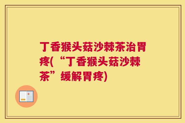 丁香猴头菇沙棘茶治胃疼(“丁香猴头菇沙棘茶”缓解胃疼)