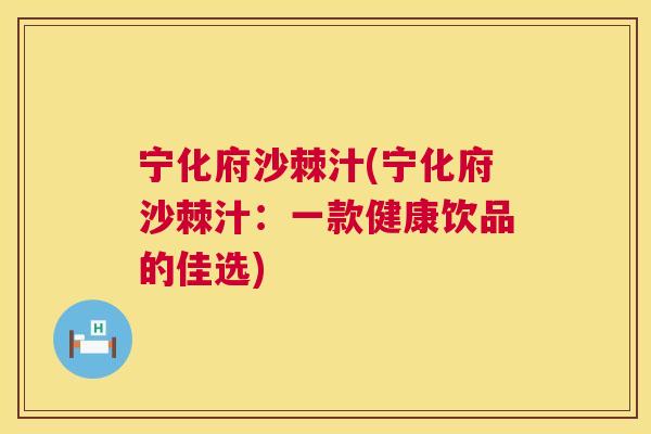 宁化府沙棘汁(宁化府沙棘汁：一款健康饮品的佳选)