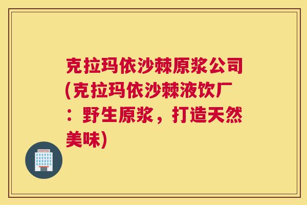克拉玛依沙棘原浆公司(克拉玛依沙棘液饮厂:野生原浆,打造天然美味) 克拉玛依沙棘原浆公司(克拉玛依沙棘液饮厂:野生原浆,打造天然美味)