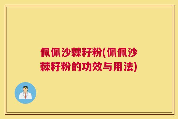 佩佩沙棘籽粉(佩佩沙棘籽粉的功效与用法)