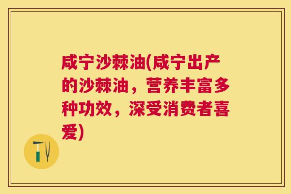 咸宁沙棘油(咸宁出产的沙棘油，营养丰富多种功效，深受消费者喜爱)