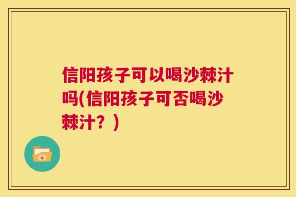 信阳孩子可以喝沙棘汁吗(信阳孩子可否喝沙棘汁？)