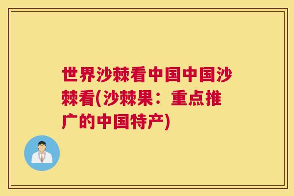 世界沙棘看中国中国沙棘看(沙棘果：重点推广的中国特产)