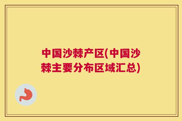 中国沙棘产区(中国沙棘主要分布区域汇总)