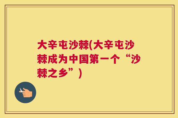 大辛屯沙棘(大辛屯沙棘成为中国第一个“沙棘之乡”)