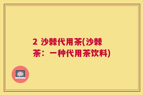 2 沙棘代用茶(沙棘茶：一种代用茶饮料)