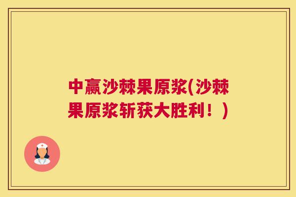 中赢沙棘果原浆(沙棘果原浆斩获大胜利！)